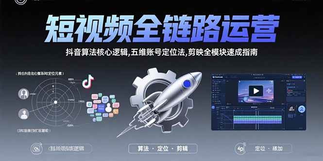 （15580期）短视频全链路运营：抖音算法核心逻辑,五维账号定位法,剪映全模块速成指南白米粥资源网-汇集全网副业资源白米粥资源网