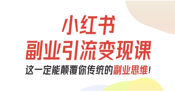 小红书副业引流变现课，从0-1跑通副业项目，这一定能颠覆你传统的副业思维白米粥资源网-汇集全网副业资源白米粥资源网