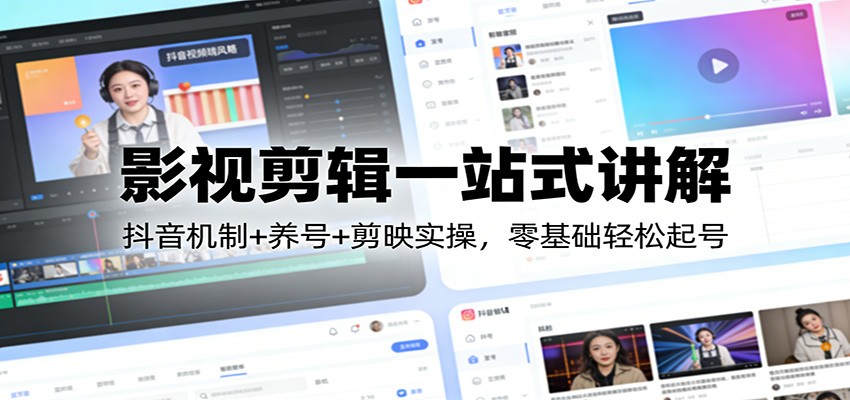 影视剪辑一站式讲解：抖音机制+养号+剪映实操，零基础轻松起号白米粥资源网-汇集全网副业资源白米粥资源网
