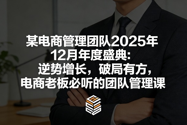 某电商管理团队2025年12月年度盛典：逆势增长，破局有方，电商老板必听的团队管理课白米粥资源网-汇集全网副业资源白米粥资源网