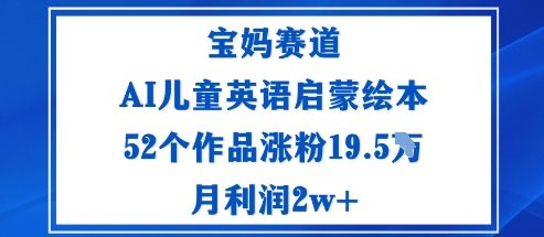 宝妈赛道：AI儿童英语启蒙绘本52个作品涨粉19.5W月利润2w+白米粥资源网-汇集全网副业资源白米粥资源网