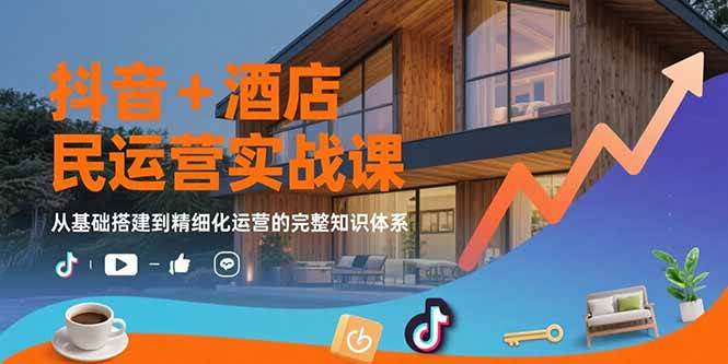 （15524期）抖音+酒店民宿运营实战课：从基础搭建到精细化运营的完整知识体系白米粥资源网-汇集全网副业资源白米粥资源网
