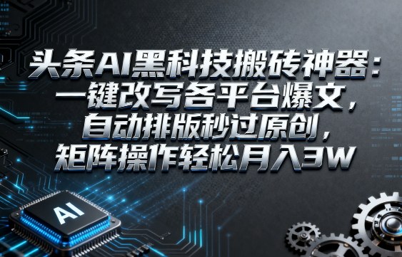 头条AI黑科技搬砖神器:一键改写各平台爆文,自动排版秒过原创,矩阵操作轻松月入3W【揭秘】白米粥资源网-汇集全网副业资源白米粥资源网