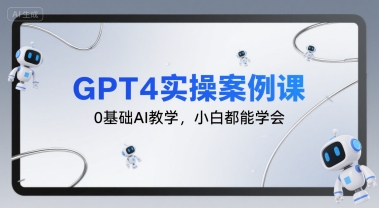 GPT4实操案例课，0基础AI教学，小白都能学会白米粥资源网-汇集全网副业资源白米粥资源网