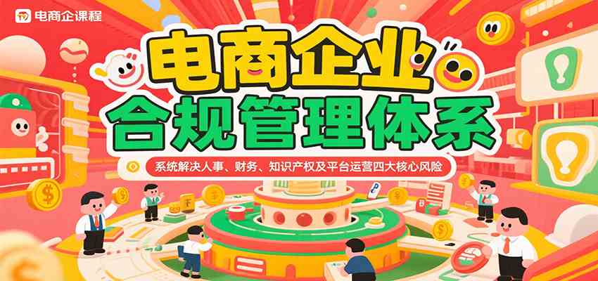 电商企业合规管理体系，系统解决人事、财务、知识产权及平台运营四大核心风险白米粥资源网-汇集全网副业资源白米粥资源网
