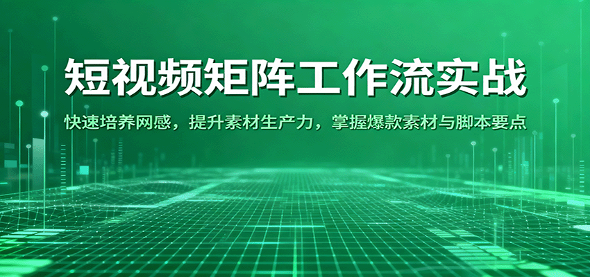 短视频矩阵工作流实战：快速培养网感，提升素材生产力，掌握爆款素材与脚本要点白米粥资源网-汇集全网副业资源白米粥资源网
