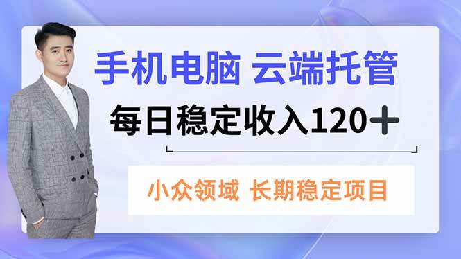 （16719期）手机、电脑云端托管，每日稳定收入120+，小众领域长期稳定白米粥资源网-汇集全网副业资源白米粥资源网