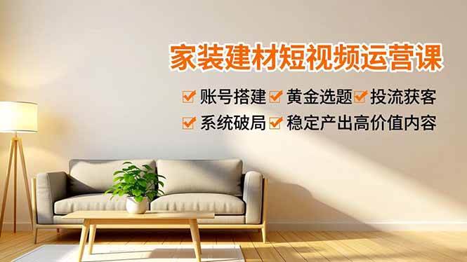 （16916期）家装建材短视频运营课，账号搭建、黄金选题、投流获客，系统破局，稳定产出高价值内容白米粥资源网-汇集全网副业资源白米粥资源网