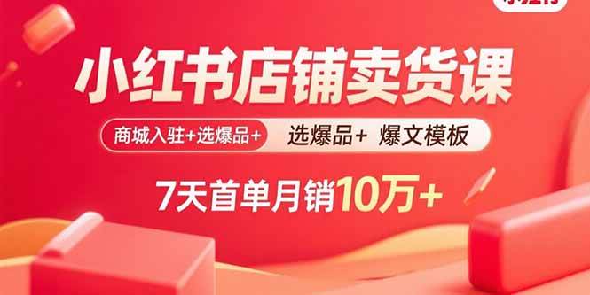 （15955期）小红书店铺卖货课：商城入驻+选爆品+爆文模板，7天首单月销10万+白米粥资源网-汇集全网副业资源白米粥资源网