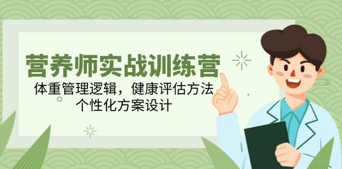 营养师实战训练营，体重管理逻辑，健康评估方法，个性化方案设计白米粥资源网-汇集全网副业资源白米粥资源网