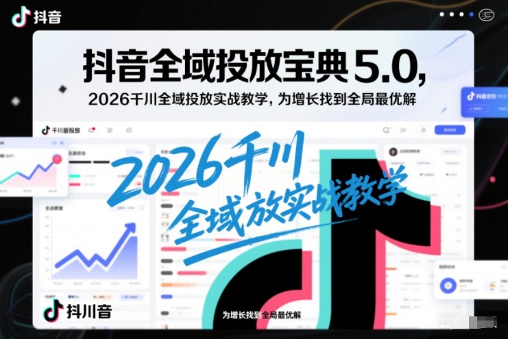 抖音全域投放宝典5.0，2026千川全域投放实战教学，为增长找到全局最优解白米粥资源网-汇集全网副业资源白米粥资源网