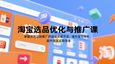 淘宝选品优化与推广课，掌握从选品到推广的全链路实操方法，提升淘宝运营效率白米粥资源网-汇集全网副业资源白米粥资源网