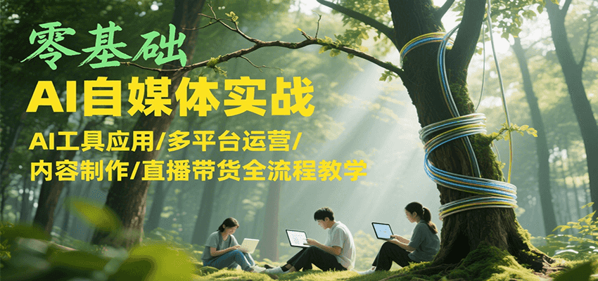 零基础AI自媒体实战，AI工具应用/多平台运营/内容制作/直播带货全流程教学白米粥资源网-汇集全网副业资源白米粥资源网