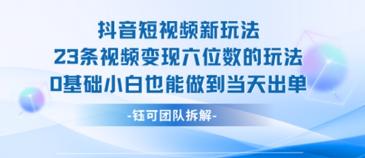 抖音短视频新玩法，23条视频变现六位数，0基础小白也能做到当天出单白米粥资源网-汇集全网副业资源白米粥资源网