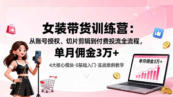 （16270期）女装带货特训营：从账号授权、切片剪辑到付费投流全流程，单月佣金3万+白米粥资源网-汇集全网副业资源白米粥资源网