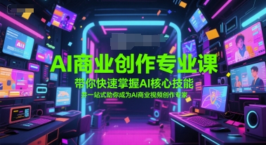 AI商业创作专业课，带你快速掌握AI核心技能，并一站式助你成为AI商业视频创作专家白米粥资源网-汇集全网副业资源白米粥资源网
