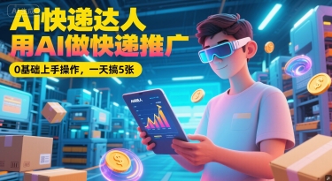 Ai快递达人，用AI做快递推广，0基础上手操作，一天搞5张白米粥资源网-汇集全网副业资源白米粥资源网