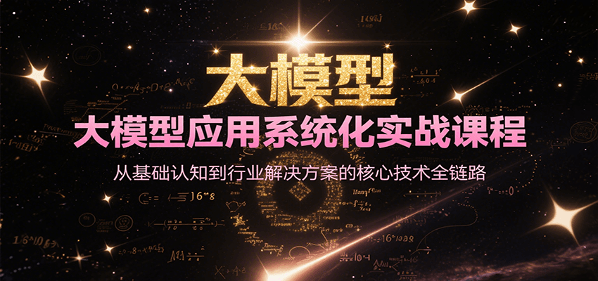 大模型应用系统化实战课程，从基础认知到行业解决方案的核心技术全链路白米粥资源网-汇集全网副业资源白米粥资源网
