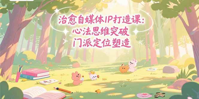 （15464期）治愈自媒体IP打造课：心法思维突破，门派定位塑造，商业闭环搭建白米粥资源网-汇集全网副业资源白米粥资源网