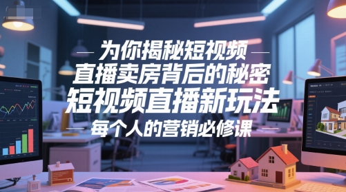 为你揭秘短视频直播卖房背后的秘密，短视频直播新玩法，每个人的营销必修课白米粥资源网-汇集全网副业资源白米粥资源网
