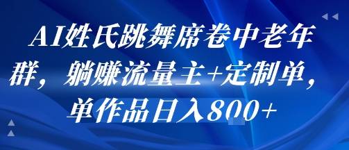 AI姓氏跳舞席卷中老年群，躺挣流量主+定制单，单作品日入8张白米粥资源网-汇集全网副业资源白米粥资源网