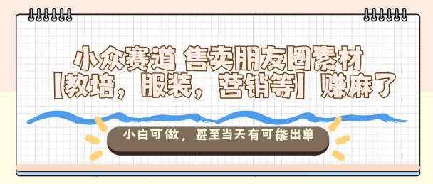 小众赛道售卖朋友圈素材【教培,服装,营销等】賺麻了,小白可做,甚至当天有可能出单白米粥资源网-汇集全网副业资源白米粥资源网
