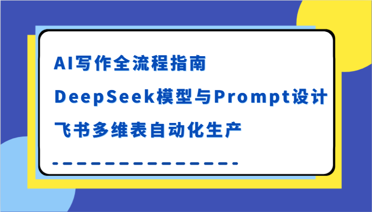 AI写作全流程指南，DeepSeek模型与Prompt设计，飞书多维表自动化生产白米粥资源网-汇集全网副业资源白米粥资源网