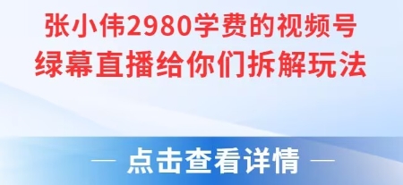 张小伟2980付费额视频号绿幕直播给你们拆解玩法白米粥资源网-汇集全网副业资源白米粥资源网