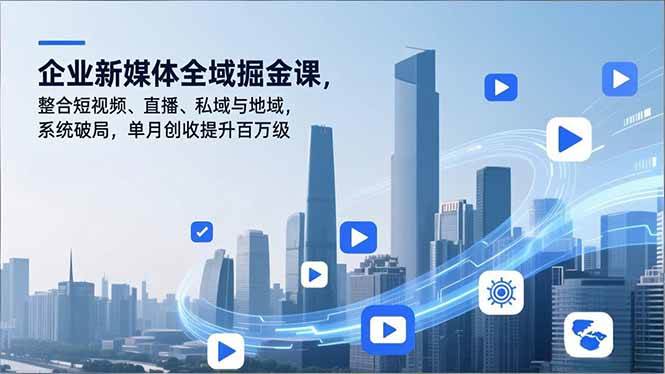 （16896期）企业新媒体全域掘金课，整合短视频、直播、私域与地域，系统破局，单月创收提升百万级白米粥资源网-汇集全网副业资源白米粥资源网