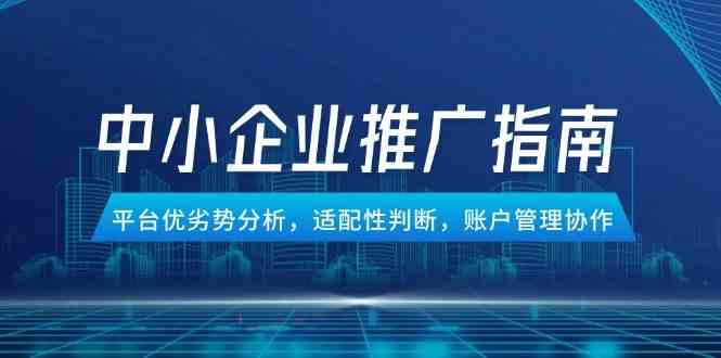 中小企业竞价推广指南，平台优劣势分析，适配性判断，账户管理协作白米粥资源网-汇集全网副业资源白米粥资源网