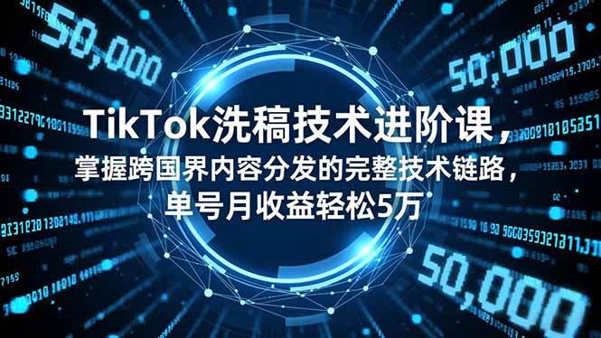 （16693期）TikTok洗稿技术进阶课，掌握跨国界内容分发的完整技术链路，单号月收益轻松5万白米粥资源网-汇集全网副业资源白米粥资源网