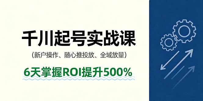 （16086期）抖音千川起号实战课，新户操作,随心推投放,全域放量，6天掌握ROI提升500%白米粥资源网-汇集全网副业资源白米粥资源网