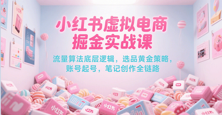 小红书虚拟电商掘金实战课，流量算法底层逻辑，选品黄金策略， 起号，笔记创作全链路白米粥资源网-汇集全网副业资源白米粥资源网