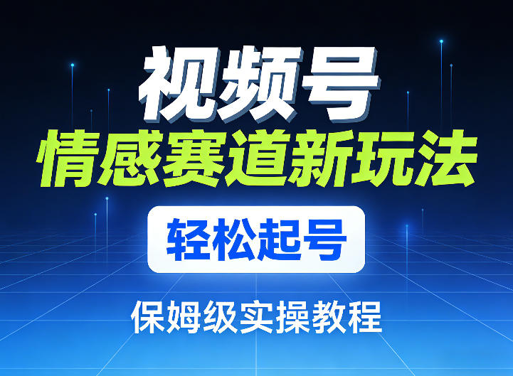 视频号情感赛道新玩法，轻松起号，保姆级实操教程白米粥资源网-汇集全网副业资源白米粥资源网