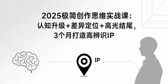 （15928期）2025极简创作思维实战课：认知升级+差异定位+高光结尾，3个月打造高辨识IP白米粥资源网-汇集全网副业资源白米粥资源网