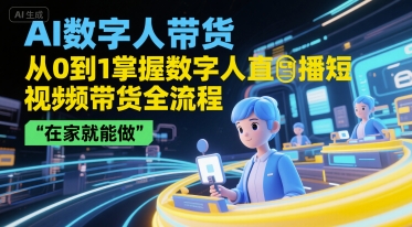AI数字人带货，从0到1掌握数字人直播短视频带货全流程，在家就能做白米粥资源网-汇集全网副业资源白米粥资源网