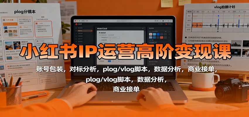 小红书IP运营高阶变现课:账号包装,对标分析,plog/vlog脚本,数据分析,商业接单白米粥资源网-汇集全网副业资源白米粥资源网