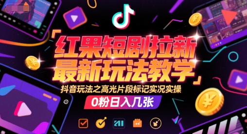 红果短剧拉新最新玩法教学，抖音玩法之高光片段标记实况实操，0粉日入几张白米粥资源网-汇集全网副业资源白米粥资源网
