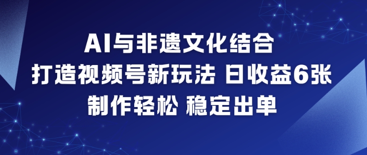 AI与非遗文化结合，打造视频号新玩法，日收益6张，制作轻松，稳定出单白米粥资源网-汇集全网副业资源白米粥资源网