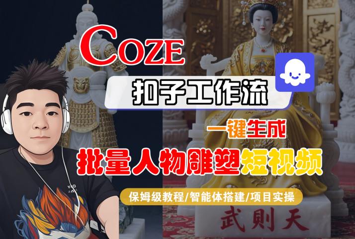 Coze扣子工作流一键生成批量人物雕塑短视频，保姆级教程-智能体搭建-项目实操白米粥资源网-汇集全网副业资源白米粥资源网