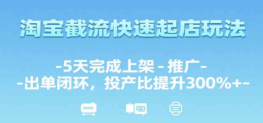 淘宝截流快速起店玩法，5天完成上架-推广-出单闭环，投产比提升300%+白米粥资源网-汇集全网副业资源白米粥资源网