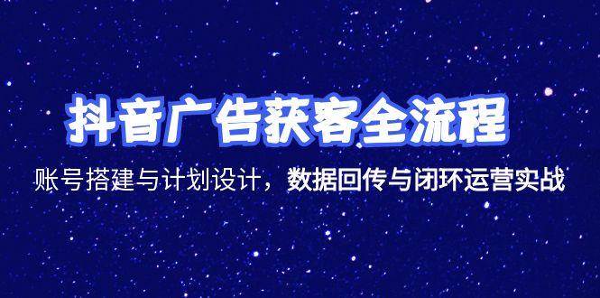 （15122期）抖音广告获客全流程，账号搭建与计划设计，数据回传与闭环运营实战白米粥资源网-汇集全网副业资源白米粥资源网