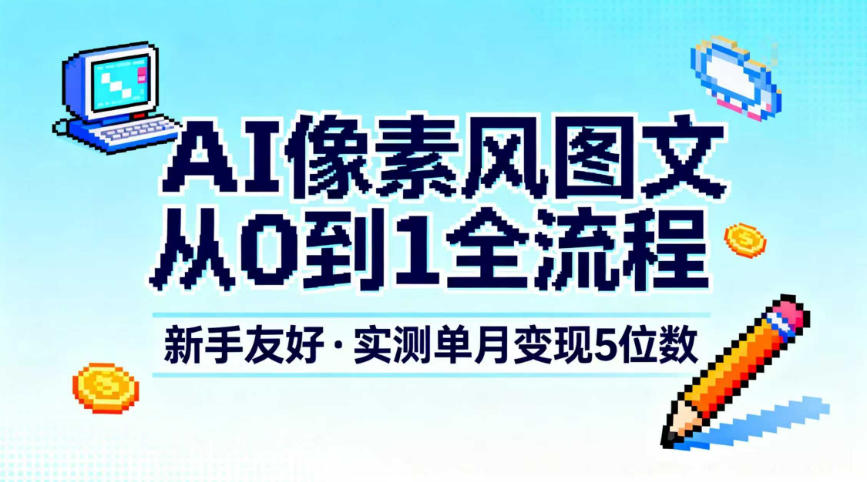 AI像素风图文从0到1全流程，新手友好，实测单月变现5位数白米粥资源网-汇集全网副业资源白米粥资源网
