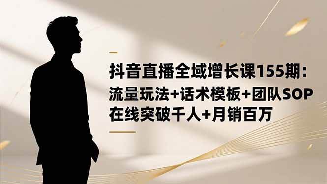 （16586期）抖音直播全域增长课155期：流量玩法+话术模板+团队SOP，在线突破千人+…白米粥资源网-汇集全网副业资源白米粥资源网