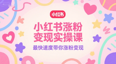 小红书涨粉变现实操课，最快速度带你涨粉变现白米粥资源网-汇集全网副业资源白米粥资源网