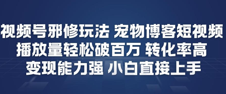 视频号邪修玩法宠物博客短视频，播放量轻松破百万，转化率高，变现能力强，小白直接上手白米粥资源网-汇集全网副业资源白米粥资源网