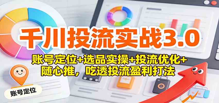 千川投流实战3.0：账号定位+选品实操+投流优化+随心推，吃透投流盈利打法白米粥资源网-汇集全网副业资源白米粥资源网