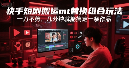 快手短剧搬运mt替换组合玩法，一刀不剪，几分钟就能搞定一条作品白米粥资源网-汇集全网副业资源白米粥资源网
