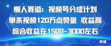 懒人赛道：视频号分成计划单条视频120W点赞量 收益高综合收益在1.5K左右白米粥资源网-汇集全网副业资源白米粥资源网