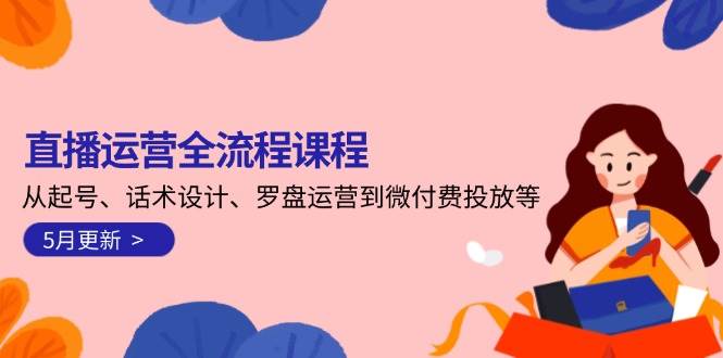 （14882期）直播运营全流程课程-5月更新：从起号、话术设计、罗盘运营到微付费投放等白米粥资源网-汇集全网副业资源白米粥资源网